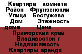 Квартира 1 комната › Район ­ Фрунзенский › Улица ­ Бестужева  › Дом ­ 5 › Этажность дома ­ 12 › Цена ­ 16 000 - Приморский край, Владивосток г. Недвижимость » Квартиры аренда   . Приморский край